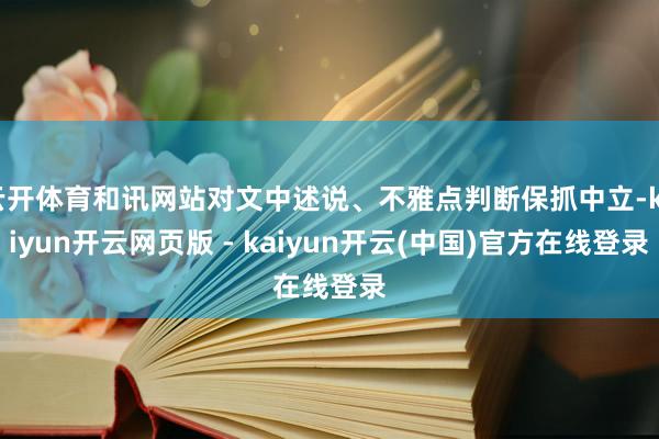云开体育和讯网站对文中述说、不雅点判断保抓中立-kaiyun开云网页版 - kaiyun开云(中国)官方在线登录