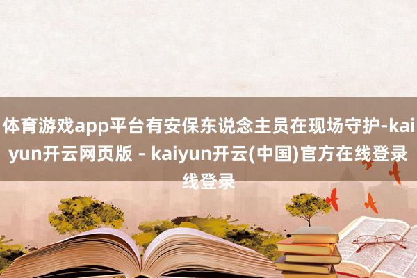 体育游戏app平台有安保东说念主员在现场守护-kaiyun开云网页版 - kaiyun开云(中国)官方在线登录