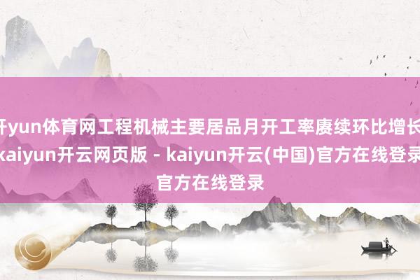 开yun体育网工程机械主要居品月开工率赓续环比增长-kaiyun开云网页版 - kaiyun开云(中国)官方在线登录