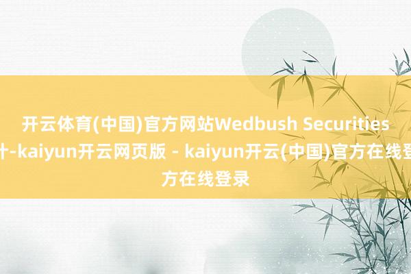 开云体育(中国)官方网站Wedbush Securities算计-kaiyun开云网页版 - kaiyun开云(中国)官方在线登录