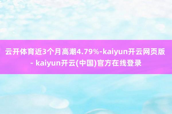 云开体育近3个月高潮4.79%-kaiyun开云网页版 - kaiyun开云(中国)官方在线登录
