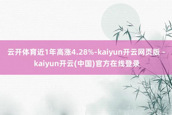 云开体育近1年高涨4.28%-kaiyun开云网页版 - kaiyun开云(中国)官方在线登录