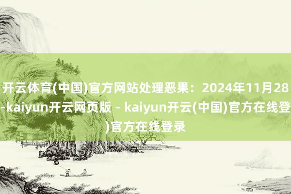 开云体育(中国)官方网站处理恶果：2024年11月28日-kaiyun开云网页版 - kaiyun开云(中国)官方在线登录