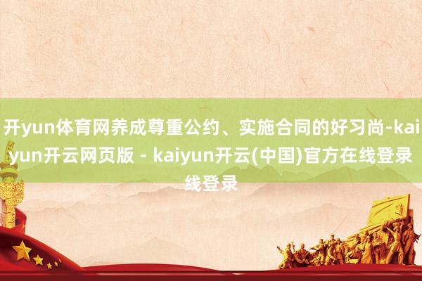 开yun体育网养成尊重公约、实施合同的好习尚-kaiyun开云网页版 - kaiyun开云(中国)官方在线登录