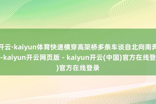 开云·kaiyun体育快速横穿高架桥多条车谈自北向南奔走-kaiyun开云网页版 - kaiyun开云(中国)官方在线登录