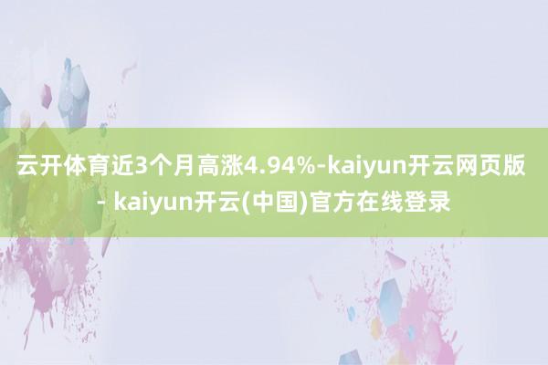 云开体育近3个月高涨4.94%-kaiyun开云网页版 - kaiyun开云(中国)官方在线登录