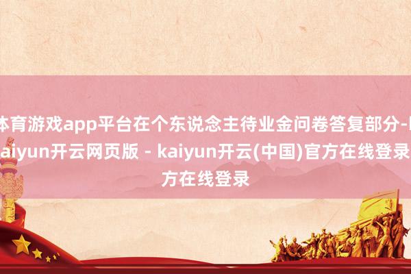体育游戏app平台在个东说念主待业金问卷答复部分-kaiyun开云网页版 - kaiyun开云(中国)官方在线登录