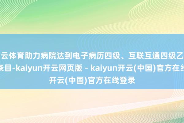 开云体育助力病院达到电子病历四级、互联互通四级乙等确立条目-kaiyun开云网页版 - kaiyun开云(中国)官方在线登录