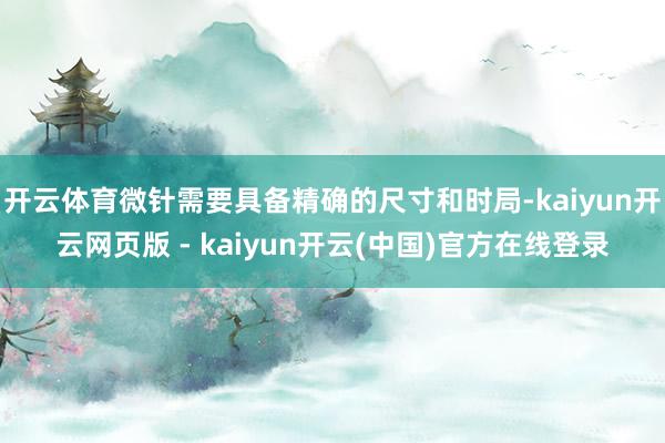 开云体育微针需要具备精确的尺寸和时局-kaiyun开云网页版 - kaiyun开云(中国)官方在线登录