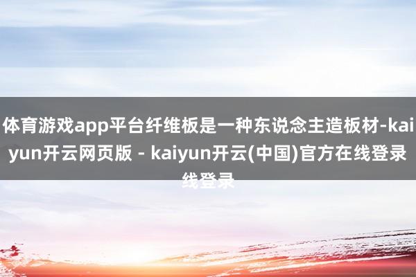 体育游戏app平台纤维板是一种东说念主造板材-kaiyun开云网页版 - kaiyun开云(中国)官方在线登录