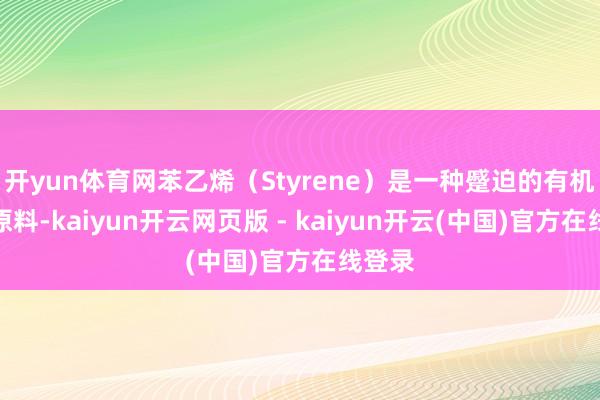 开yun体育网苯乙烯（Styrene）是一种蹙迫的有机化工原料-kaiyun开云网页版 - kaiyun开云(中国)官方在线登录