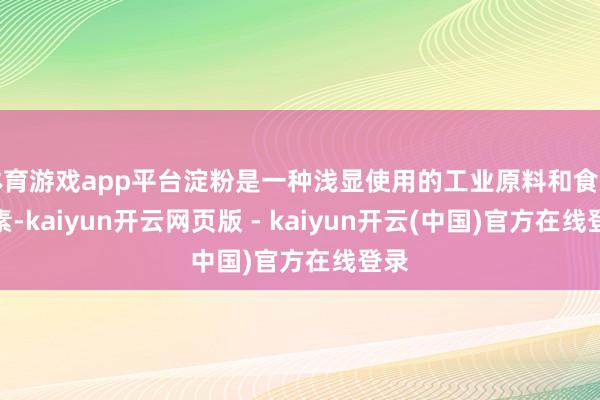 体育游戏app平台淀粉是一种浅显使用的工业原料和食物因素-kaiyun开云网页版 - kaiyun开云(中国)官方在线登录