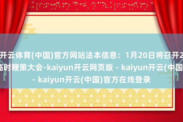 开云体育(中国)官方网站法本信息：1月20日将召开2025年第一次临时鞭策大会-kaiyun开云网页版 - kaiyun开云(中国)官方在线登录
