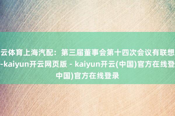 开云体育上海汽配：第三届董事会第十四次会议有联想公告-kaiyun开云网页版 - kaiyun开云(中国)官方在线登录