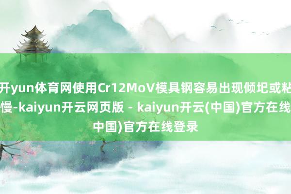 开yun体育网使用Cr12MoV模具钢容易出现倾圯或粘料高慢-kaiyun开云网页版 - kaiyun开云(中国)官方在线登录