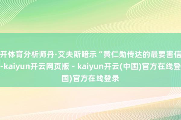 云开体育分析师丹·艾夫斯暗示“黄仁勋传达的最要害信息是-kaiyun开云网页版 - kaiyun开云(中国)官方在线登录