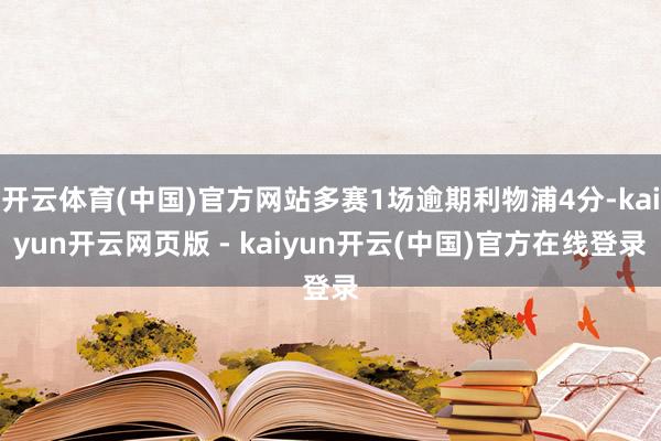 开云体育(中国)官方网站多赛1场逾期利物浦4分-kaiyun开云网页版 - kaiyun开云(中国)官方在线登录