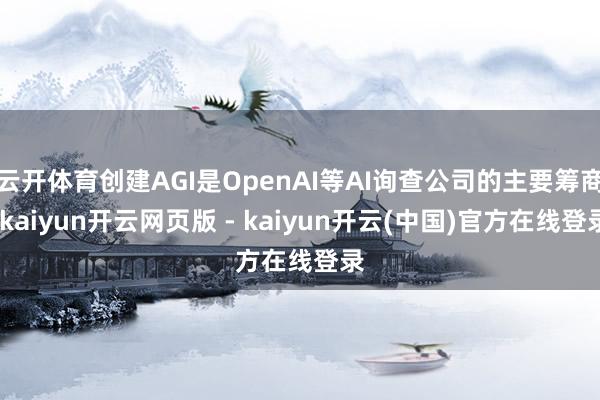 云开体育创建AGI是OpenAI等AI询查公司的主要筹商-kaiyun开云网页版 - kaiyun开云(中国)官方在线登录