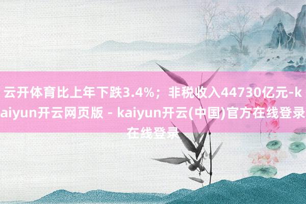云开体育比上年下跌3.4%；非税收入44730亿元-kaiyun开云网页版 - kaiyun开云(中国)官方在线登录