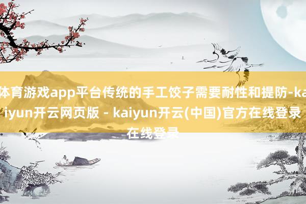 体育游戏app平台传统的手工饺子需要耐性和提防-kaiyun开云网页版 - kaiyun开云(中国)官方在线登录