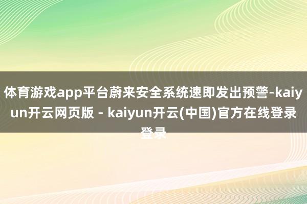 体育游戏app平台蔚来安全系统速即发出预警-kaiyun开云网页版 - kaiyun开云(中国)官方在线登录