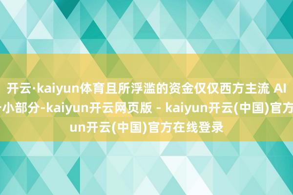 开云·kaiyun体育且所浮滥的资金仅仅西方主流 AI 模子的一小部分-kaiyun开云网页版 - kaiyun开云(中国)官方在线登录