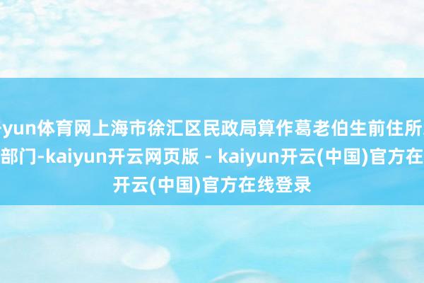 开yun体育网上海市徐汇区民政局算作葛老伯生前住所地的民政部门-kaiyun开云网页版 - kaiyun开云(中国)官方在线登录