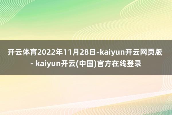 开云体育　　2022年11月28日-kaiyun开云网页版 - kaiyun开云(中国)官方在线登录