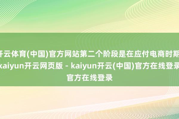 开云体育(中国)官方网站第二个阶段是在应付电商时期-kaiyun开云网页版 - kaiyun开云(中国)官方在线登录