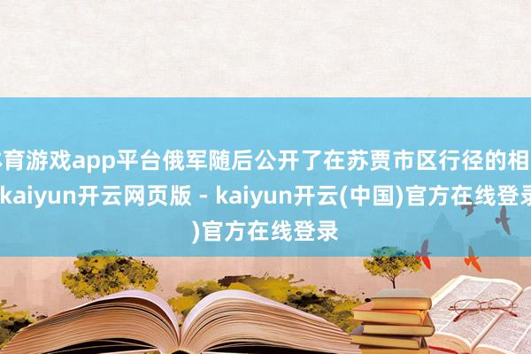 体育游戏app平台俄军随后公开了在苏贾市区行径的相片-kaiyun开云网页版 - kaiyun开云(中国)官方在线登录