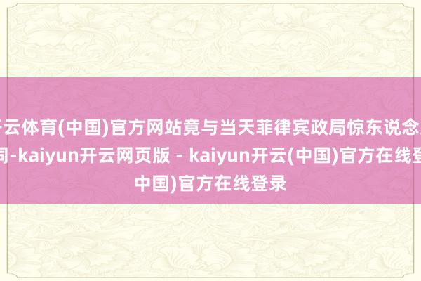 开云体育(中国)官方网站竟与当天菲律宾政局惊东说念主雷同-kaiyun开云网页版 - kaiyun开云(中国)官方在线登录