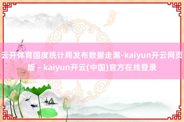 云开体育国度统计局发布数据走漏-kaiyun开云网页版 - kaiyun开云(中国)官方在线登录