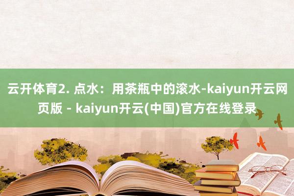云开体育2. 点水：用茶瓶中的滚水-kaiyun开云网页版 - kaiyun开云(中国)官方在线登录