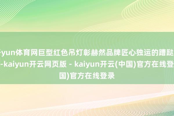 开yun体育网巨型红色吊灯彰赫然品牌匠心独运的蹧跶品位-kaiyun开云网页版 - kaiyun开云(中国)官方在线登录