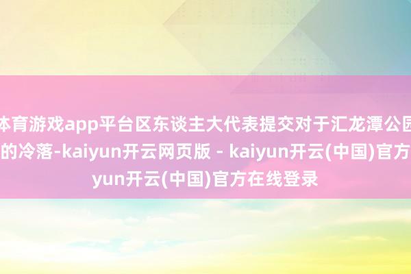 体育游戏app平台区东谈主大代表提交对于汇龙潭公园免费绽放的冷落-kaiyun开云网页版 - kaiyun开云(中国)官方在线登录