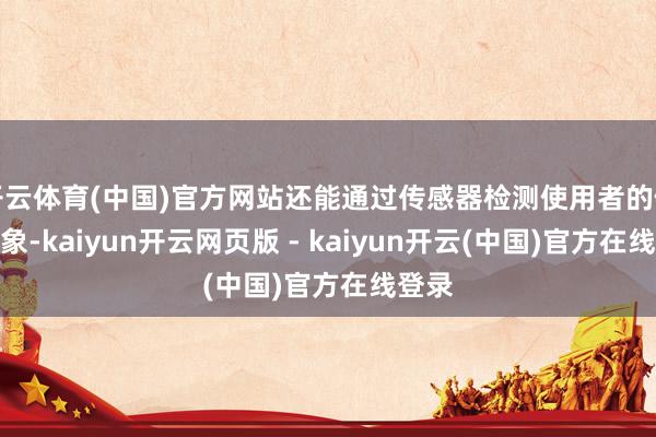 开云体育(中国)官方网站还能通过传感器检测使用者的健康现象-kaiyun开云网页版 - kaiyun开云(中国)官方在线登录