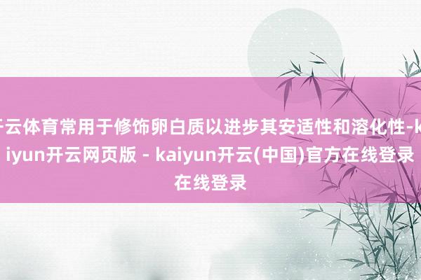 开云体育常用于修饰卵白质以进步其安适性和溶化性-kaiyun开云网页版 - kaiyun开云(中国)官方在线登录