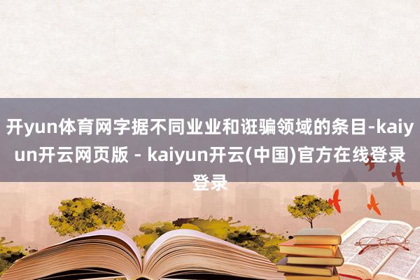 开yun体育网字据不同业业和诳骗领域的条目-kaiyun开云网页版 - kaiyun开云(中国)官方在线登录