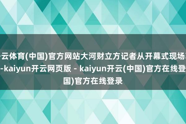 开云体育(中国)官方网站大河财立方记者从开幕式现场获悉-kaiyun开云网页版 - kaiyun开云(中国)官方在线登录