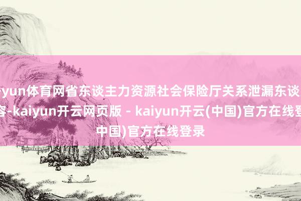 开yun体育网省东谈主力资源社会保险厅关系泄漏东谈主先容-kaiyun开云网页版 - kaiyun开云(中国)官方在线登录