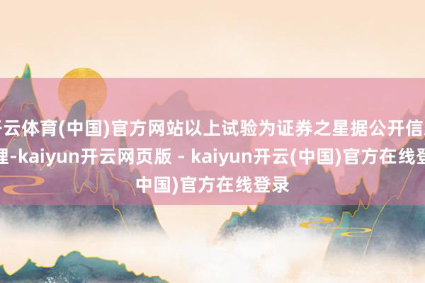 开云体育(中国)官方网站以上试验为证券之星据公开信息整理-kaiyun开云网页版 - kaiyun开云(中国)官方在线登录