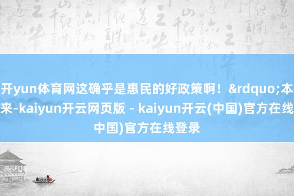开yun体育网这确乎是惠民的好政策啊！&rdquo;本年以来-kaiyun开云网页版 - kaiyun开云(中国)官方在线登录