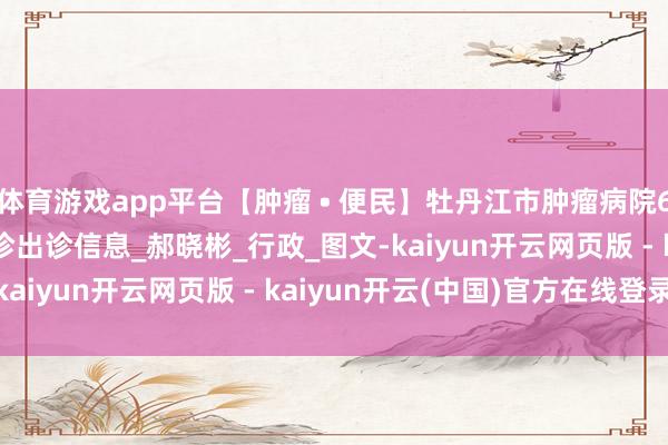 体育游戏app平台【肿瘤 • 便民】牡丹江市肿瘤病院6月23日-6月27日门诊出诊信息_郝晓彬_行政_图文-kaiyun开云网页版 - kaiyun开云(中国)官方在线登录