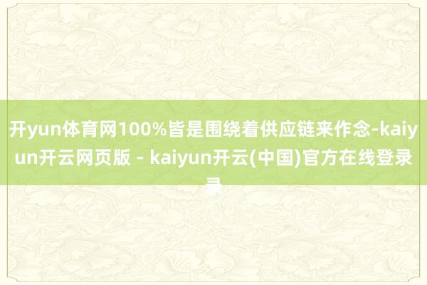 开yun体育网100%皆是围绕着供应链来作念-kaiyun开云网页版 - kaiyun开云(中国)官方在线登录