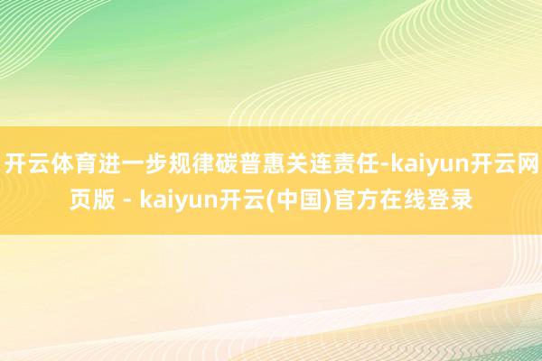 开云体育进一步规律碳普惠关连责任-kaiyun开云网页版 - kaiyun开云(中国)官方在线登录