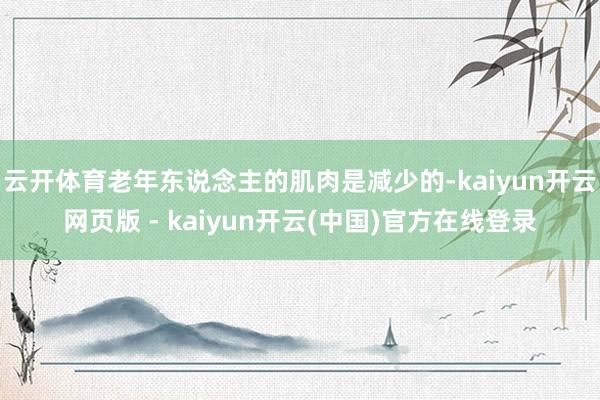 云开体育老年东说念主的肌肉是减少的-kaiyun开云网页版 - kaiyun开云(中国)官方在线登录