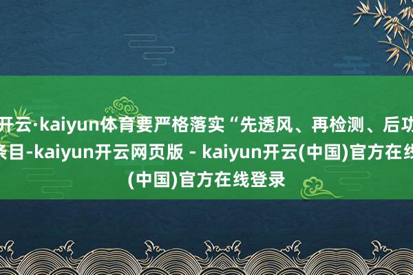 开云·kaiyun体育要严格落实“先透风、再检测、后功课”条目-kaiyun开云网页版 - kaiyun开云(中国)官方在线登录