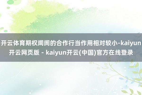 开云体育期权阛阓的合作行当作用相对较小-kaiyun开云网页版 - kaiyun开云(中国)官方在线登录