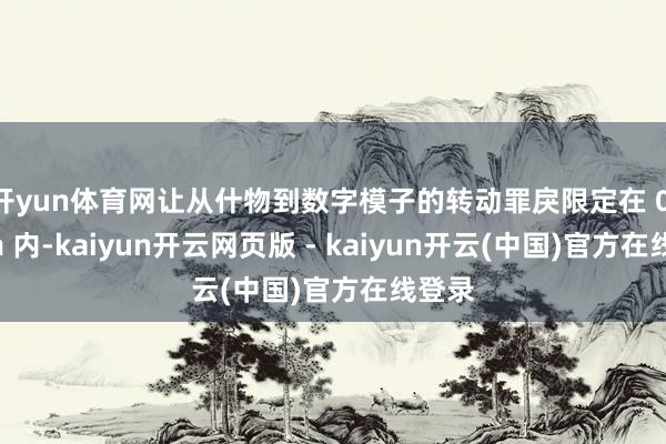 开yun体育网让从什物到数字模子的转动罪戾限定在 0.1mm 内-kaiyun开云网页版 - kaiyun开云(中国)官方在线登录