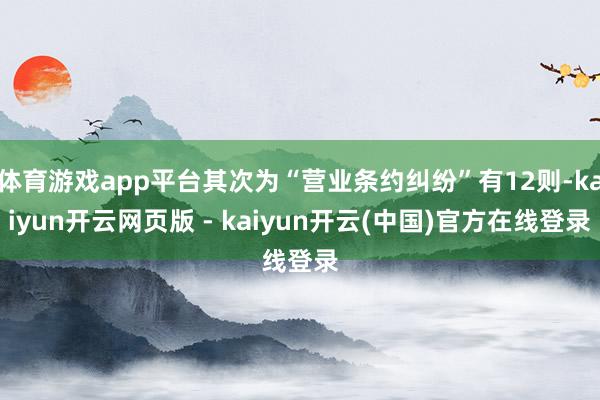 体育游戏app平台其次为“营业条约纠纷”有12则-kaiyun开云网页版 - kaiyun开云(中国)官方在线登录
